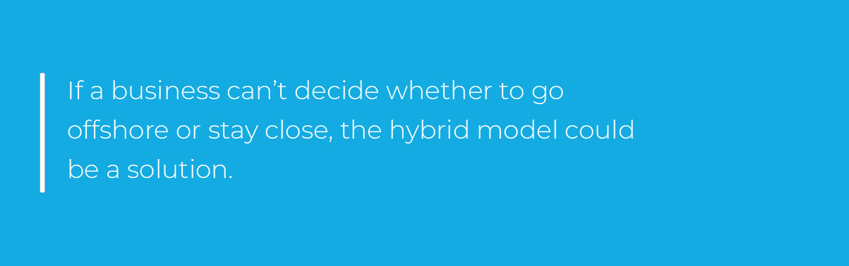 If a business can’t decide whether to go offshore or stay close, the hybrid model could be a solution. If a business can’t decide whether to go offshore or stay close, the hybrid model could be a solution.