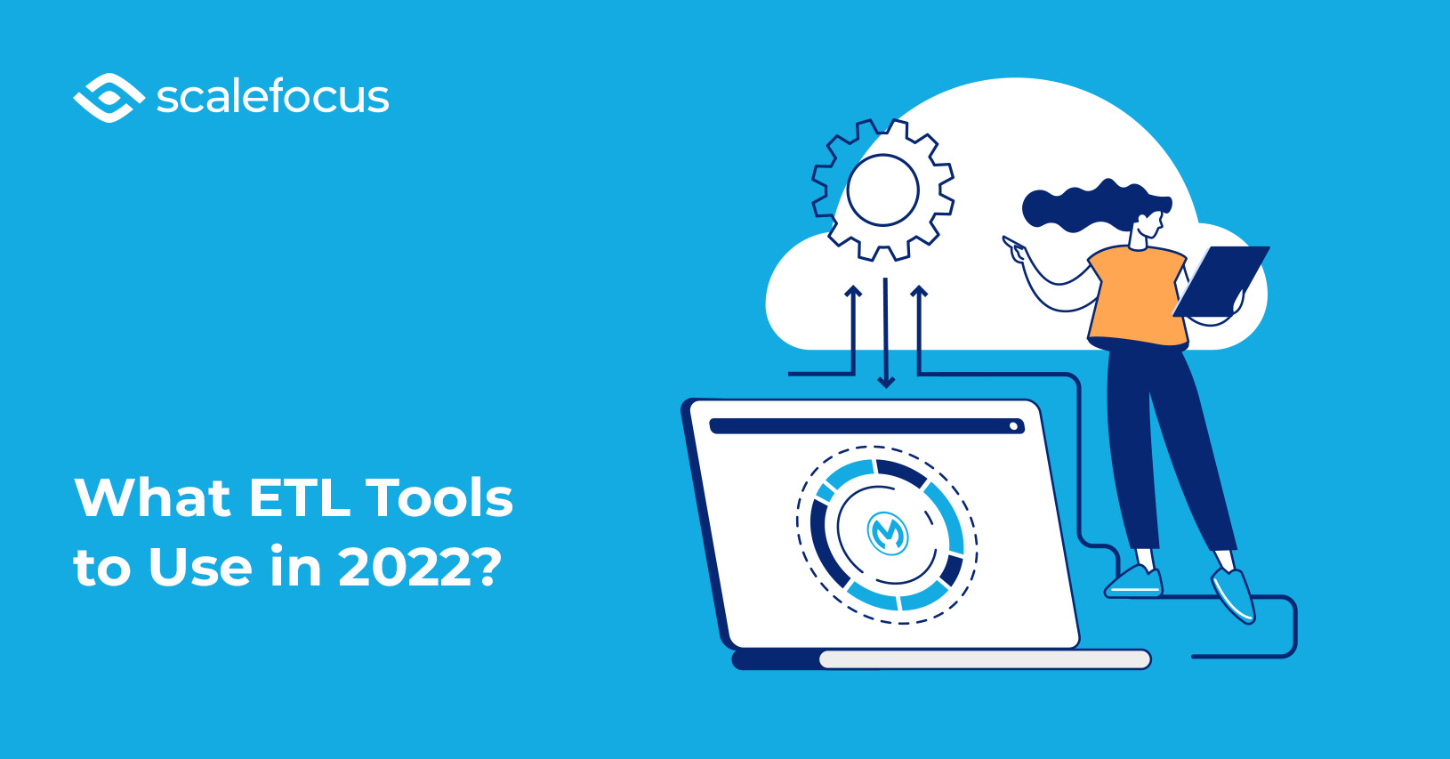 What ETL Tools to Use in 2022? Scalefocus